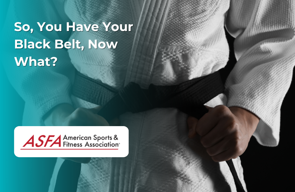 ASFA Fitness Blog: So, You Have Your Black Belt, Now What?