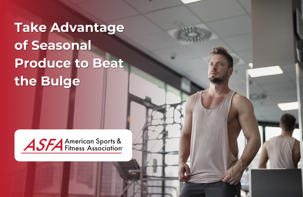 ASFA Fitness Blog: Take Advantage of Seasonal Produce to Beat the Bulge
