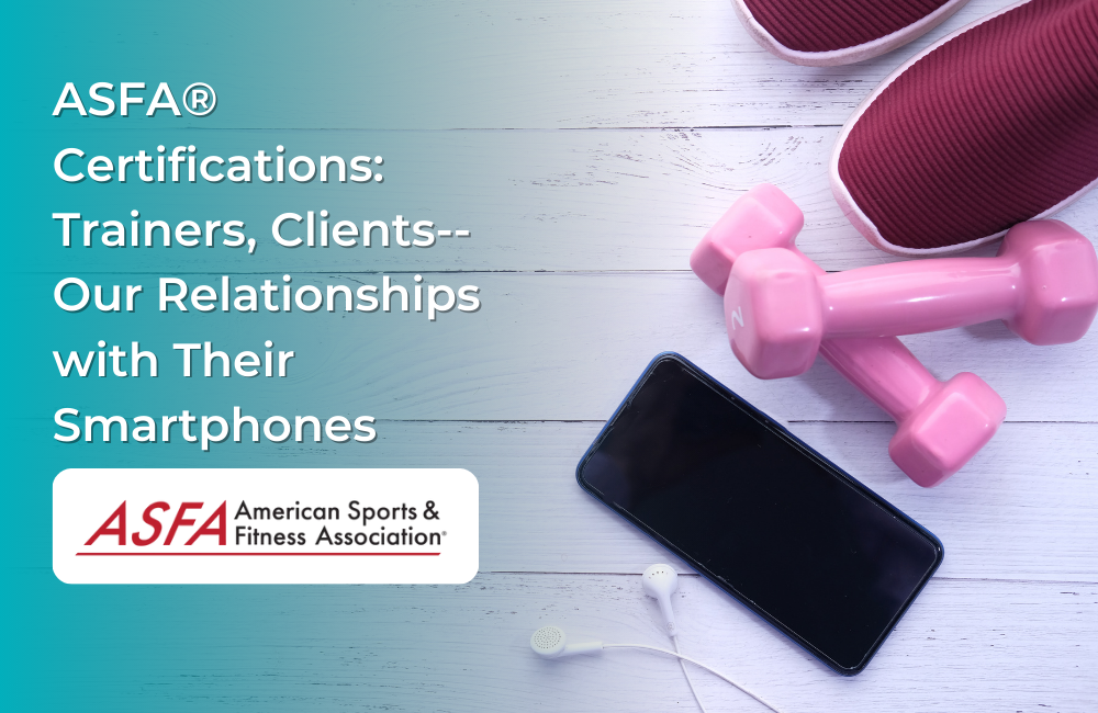 ASFA Fitness Blog: ASFA® Certifications: Trainers, clients--our relationships with their smartphones