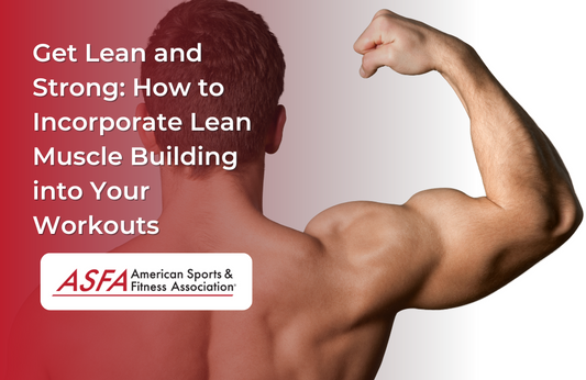 Get Lean and Strong: How to Incorporate Lean Muscle Building into Your Workouts