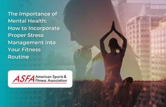 The Importance of Mental Health: How to Incorporate Proper Stress Management into Your Fitness Routine