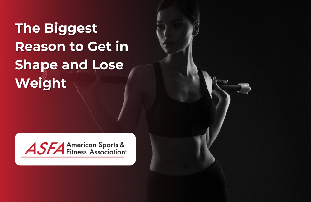 ASFA Fitness Blog: The Biggest Reason to Get in Shape and Lose Weight
