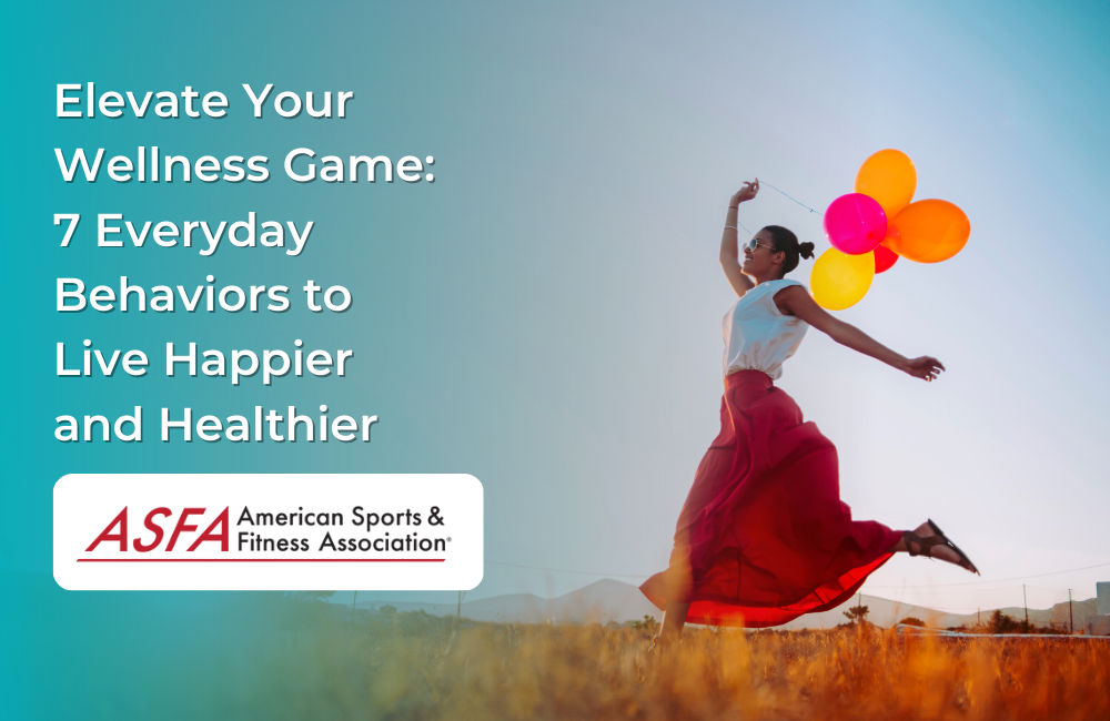 Elevate Your Wellness Game: 7 Everyday Behaviors to Live Happier and Healthier