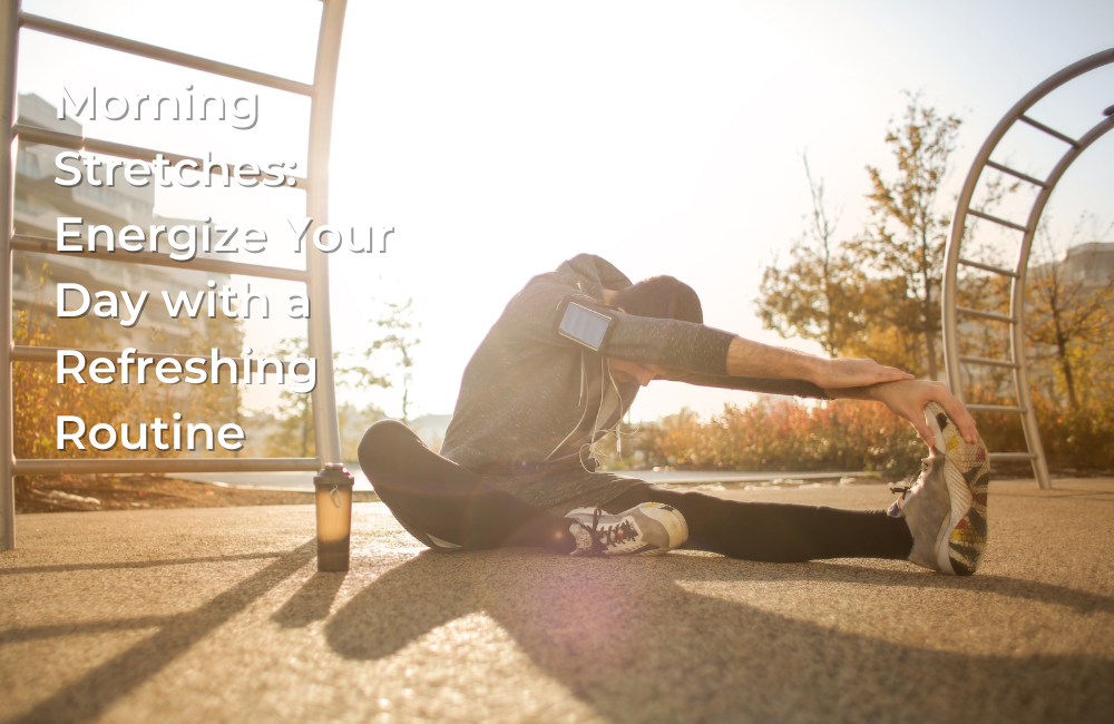 Morning Stretches: Energize Your Day with a Refreshing Routine