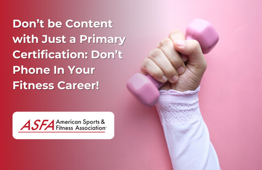 ASFA Fitness Blog: Don’t be Content with Just a Primary Certification: Don’t Phone In Your Fitness Career!