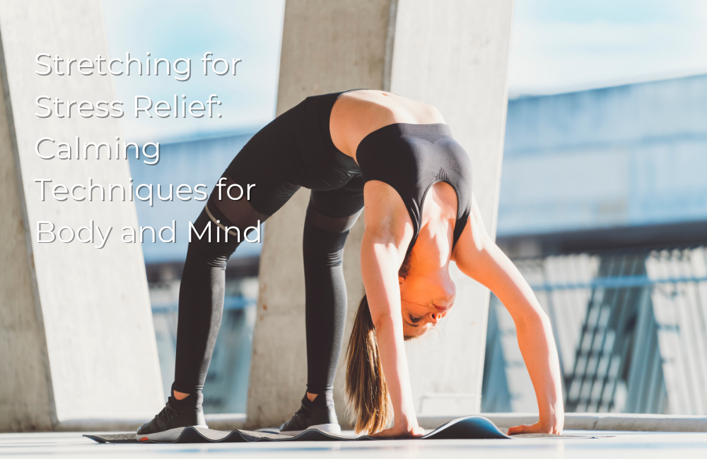 Stretching for Stress Relief: Calming Techniques for Body and Mind