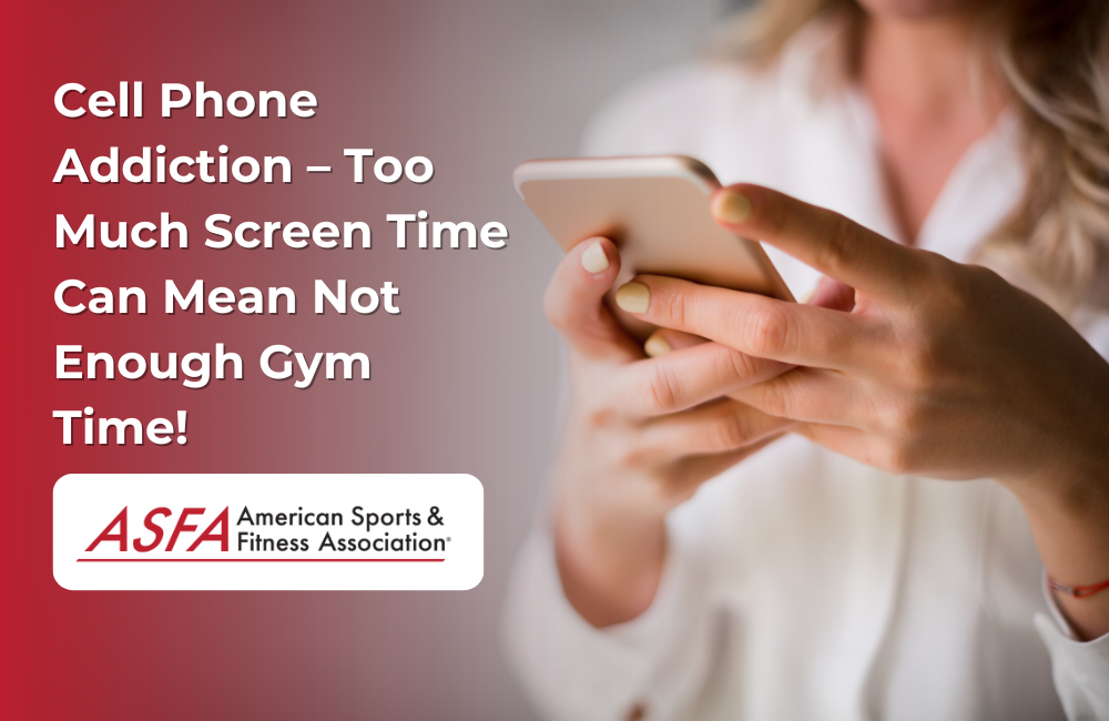 ASFA Fitness Blog: Cell Phone Addiction – Too Much Screen Time Can Mean Not Enough Gym Time!