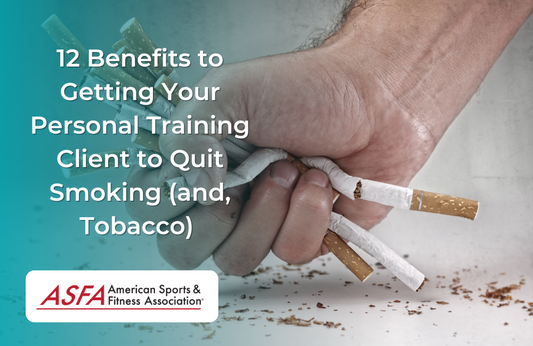 12 Benefits to Getting Your Personal Training Client to Quit Smoking (and, Tobacco)