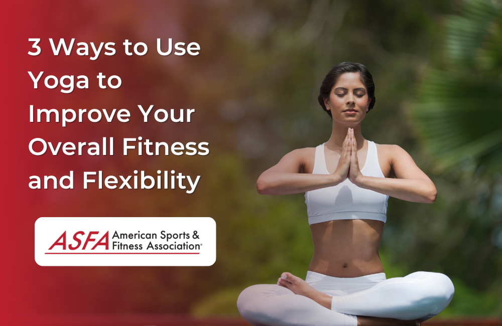 3 Ways to Use Yoga to Improve Your Overall Fitness and Flexibility